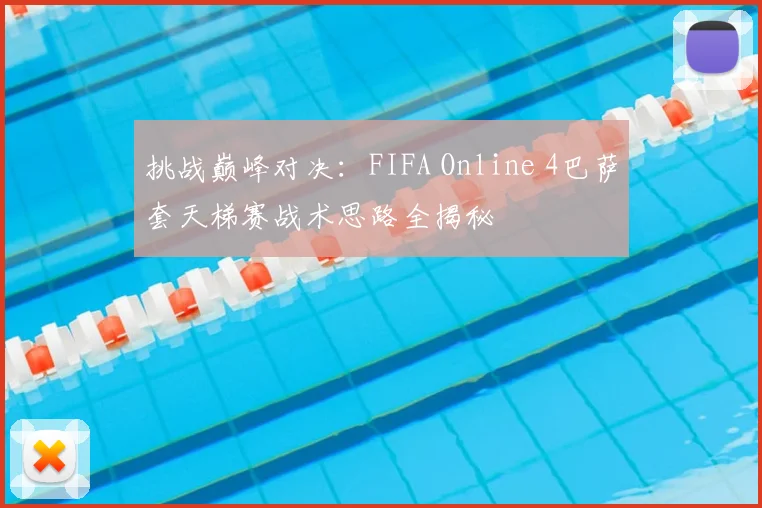 挑战巅峰对决：FIFA Online 4巴萨套天梯赛战术思路全揭秘