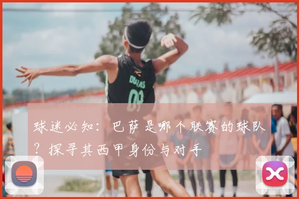 球迷必知：巴萨是哪个联赛的球队？探寻其西甲身份与对手