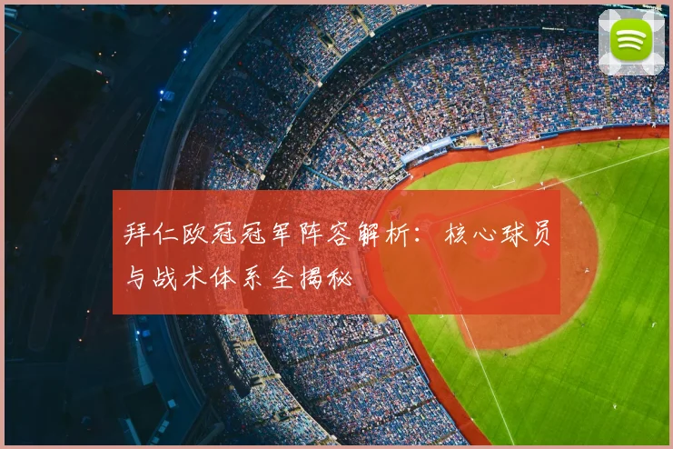 拜仁欧冠冠军阵容解析：核心球员与战术体系全揭秘