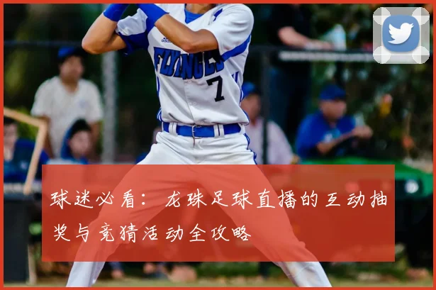 球迷必看：龙珠足球直播的互动抽奖与竞猜活动全攻略