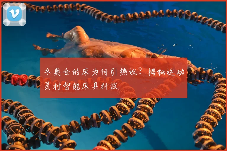 冬奥会的床为何引热议？揭秘运动员村智能床具科技