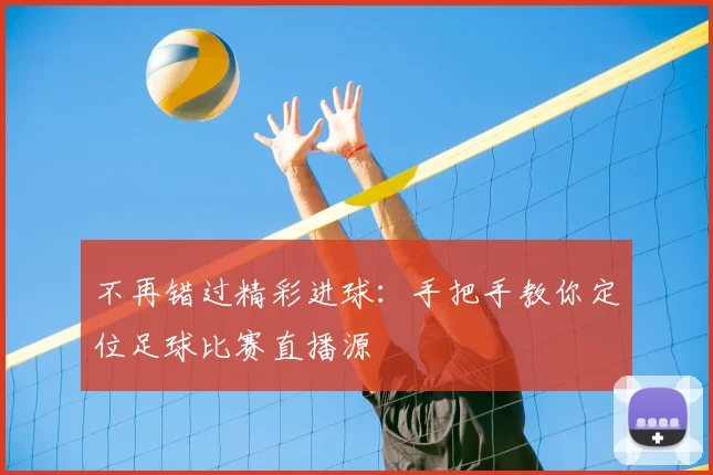 不再错过精彩进球：手把手教你定位足球比赛直播源