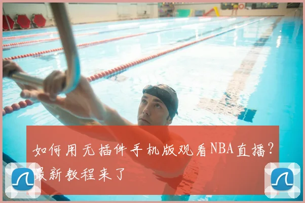 如何用无插件手机版观看NBA直播？最新教程来了
