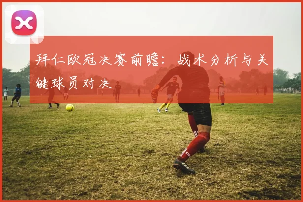 拜仁欧冠决赛前瞻：战术分析与关键球员对决