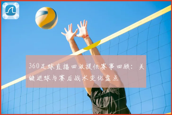 360足球直播回放提供赛事回顾：关键进球与赛后战术变化盘点
