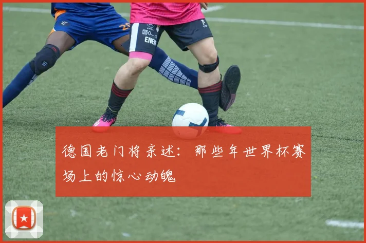 德国老门将亲述：那些年世界杯赛场上的惊心动魄