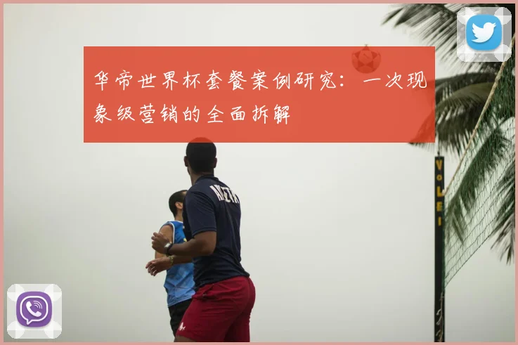 华帝世界杯套餐案例研究:一次现象级营销的全面拆解