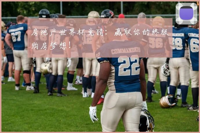 房地产世界杯竞猜：赢取你的终极购房梦想！