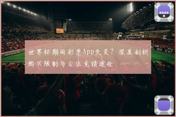 世界杯期间彩票App失灵？深度剖析购买限制与合法竞猜途径