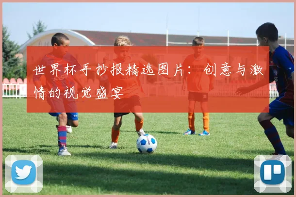 世界杯手抄报精选图片：创意与激情的视觉盛宴