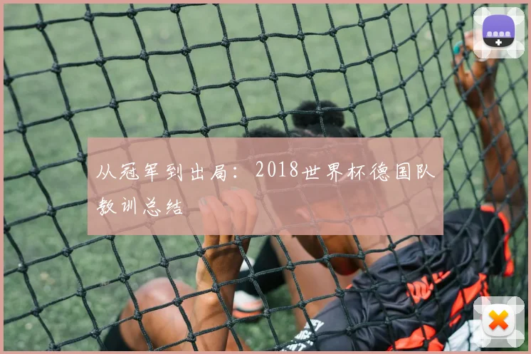 从冠军到出局:2018世界杯德国队教训总结