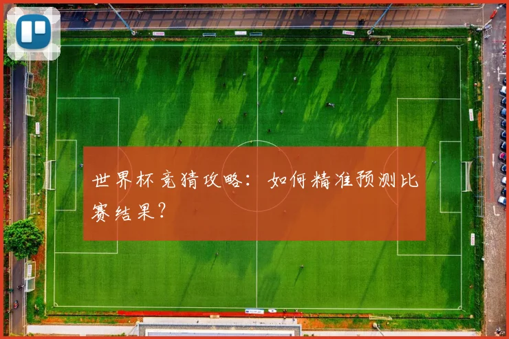 世界杯竞猜攻略:如何精准预测比赛结果?