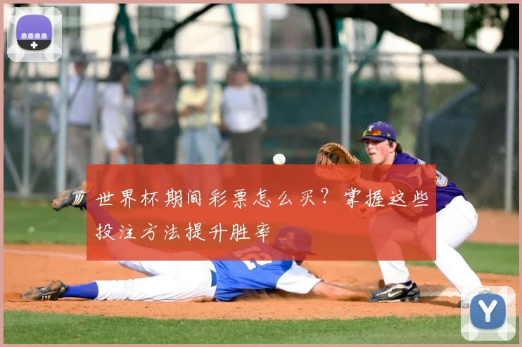 世界杯期间彩票怎么买？掌握这些投注方法提升胜率