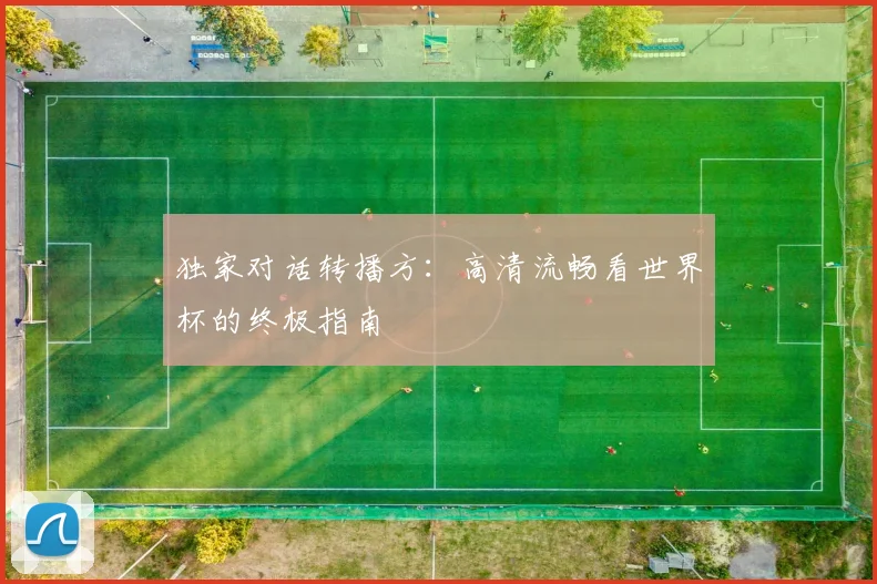 独家对话转播方:高清流畅看世界杯的终极指南