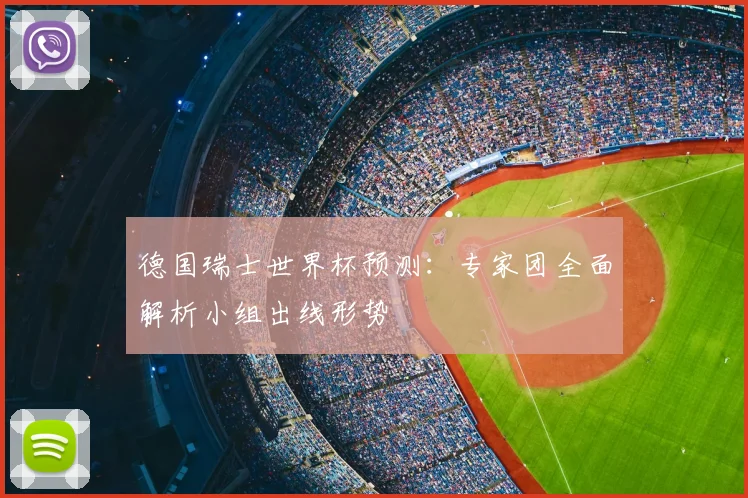 德国瑞士世界杯预测：专家团全面解析小组出线形势