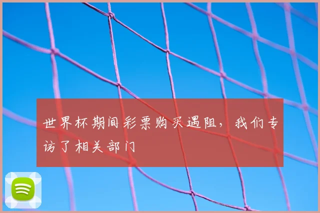 世界杯期间彩票购买遇阻，我们专访了相关部门