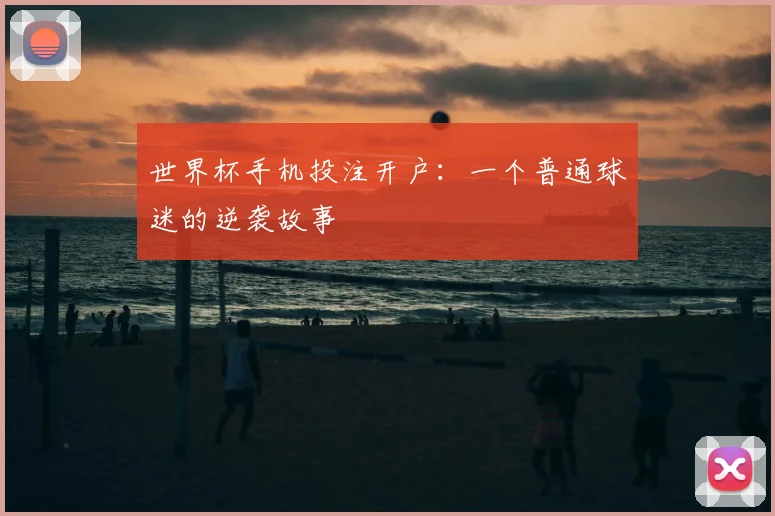 世界杯手机投注开户：一个普通球迷的逆袭故事